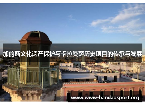 加的斯文化遗产保护与卡拉曼萨历史项目的传承与发展