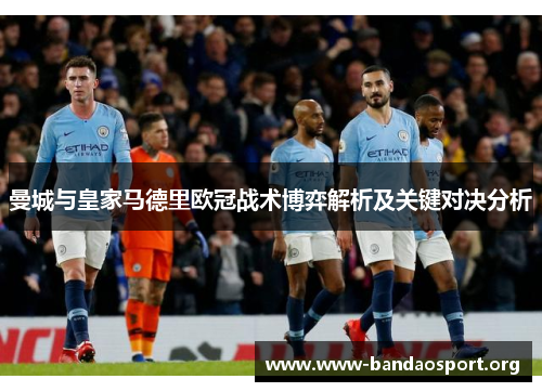 曼城与皇家马德里欧冠战术博弈解析及关键对决分析