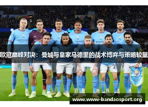 欧冠巅峰对决：曼城与皇家马德里的战术博弈与策略较量