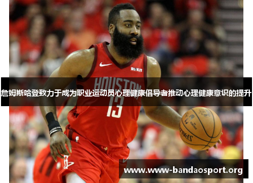 詹姆斯哈登致力于成为职业运动员心理健康倡导者推动心理健康意识的提升