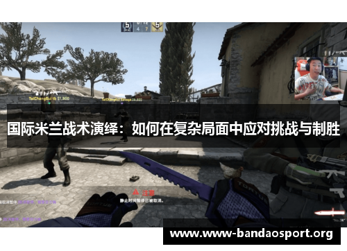 国际米兰战术演绎：如何在复杂局面中应对挑战与制胜