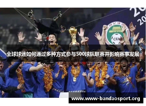 全球球迷如何通过多种方式参与500球队联赛并影响赛事发展