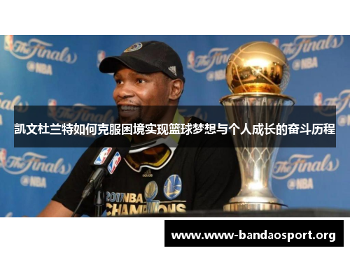 凯文杜兰特如何克服困境实现篮球梦想与个人成长的奋斗历程