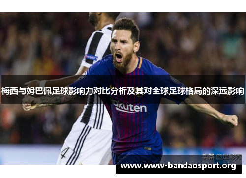 梅西与姆巴佩足球影响力对比分析及其对全球足球格局的深远影响