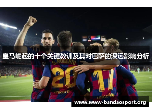皇马崛起的十个关键教训及其对巴萨的深远影响分析