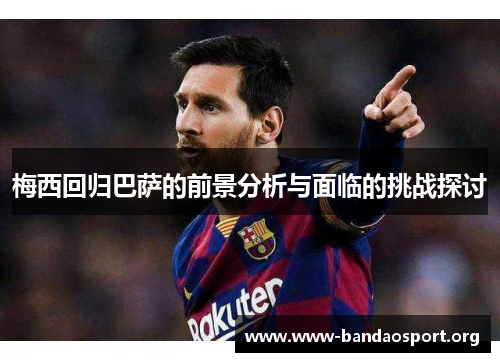 梅西回归巴萨的前景分析与面临的挑战探讨