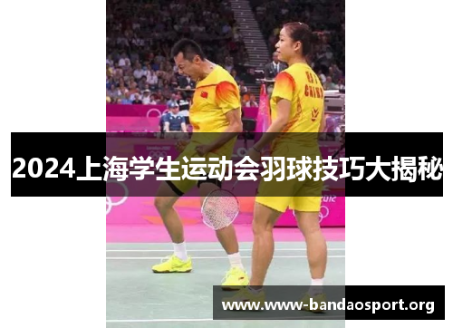 2024上海学生运动会羽球技巧大揭秘