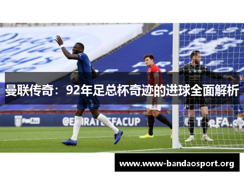 曼联传奇：92年足总杯奇迹的进球全面解析