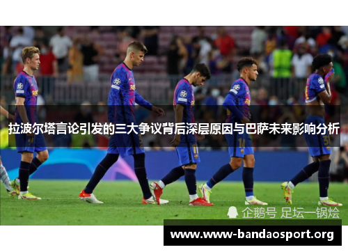 拉波尔塔言论引发的三大争议背后深层原因与巴萨未来影响分析