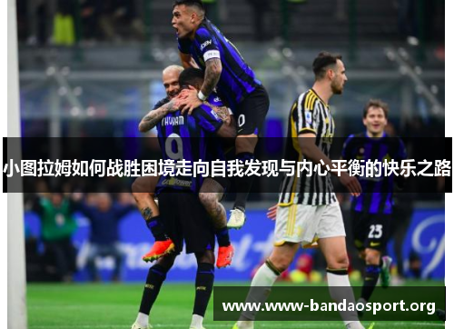小图拉姆如何战胜困境走向自我发现与内心平衡的快乐之路