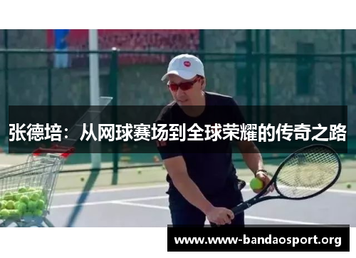 张德培：从网球赛场到全球荣耀的传奇之路