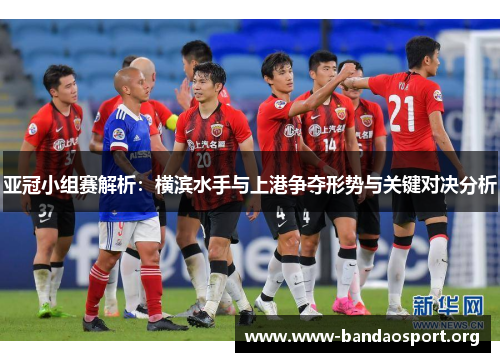 亚冠小组赛解析：横滨水手与上港争夺形势与关键对决分析