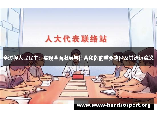 全过程人民民主：实现全面发展与社会和谐的重要路径及其深远意义