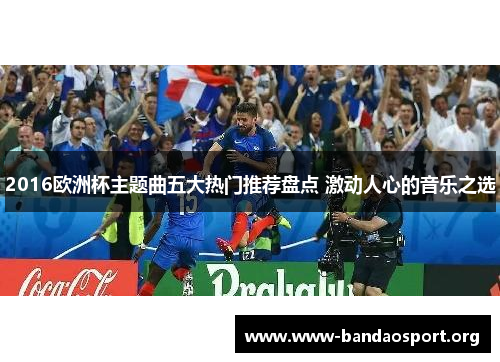 2016欧洲杯主题曲五大热门推荐盘点 激动人心的音乐之选