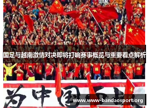 国足与越南激情对决即将打响赛事概览与重要看点解析
