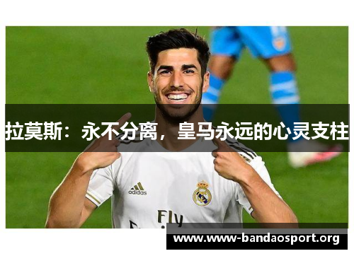 拉莫斯：永不分离，皇马永远的心灵支柱