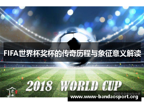 FIFA世界杯奖杯的传奇历程与象征意义解读