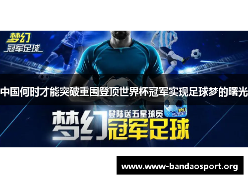 中国何时才能突破重围登顶世界杯冠军实现足球梦的曙光