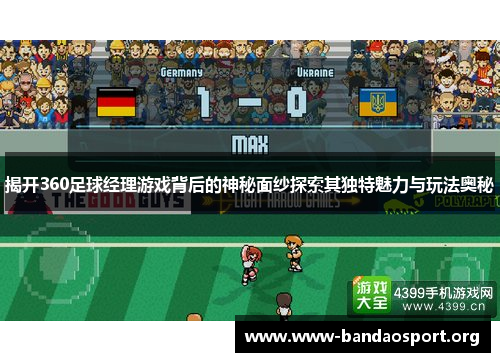 揭开360足球经理游戏背后的神秘面纱探索其独特魅力与玩法奥秘