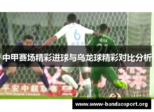 中甲赛场精彩进球与乌龙球精彩对比分析