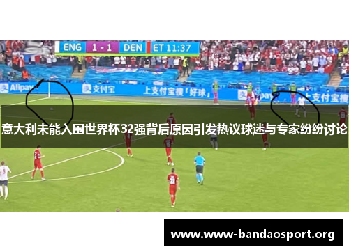 意大利未能入围世界杯32强背后原因引发热议球迷与专家纷纷讨论