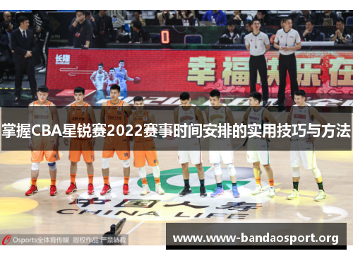 掌握CBA星锐赛2022赛事时间安排的实用技巧与方法