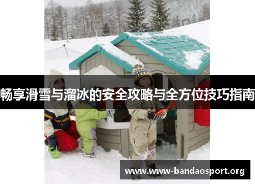 畅享滑雪与溜冰的安全攻略与全方位技巧指南