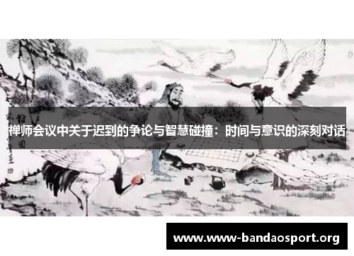 禅师会议中关于迟到的争论与智慧碰撞：时间与意识的深刻对话