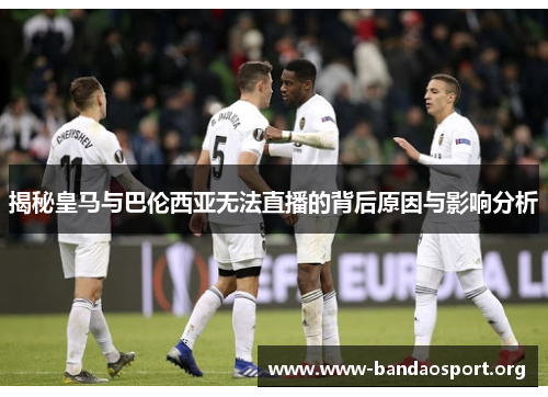 揭秘皇马与巴伦西亚无法直播的背后原因与影响分析