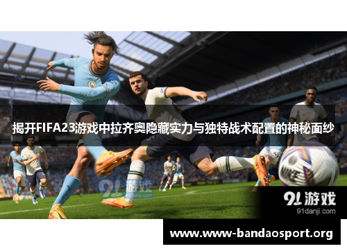 揭开FIFA23游戏中拉齐奥隐藏实力与独特战术配置的神秘面纱