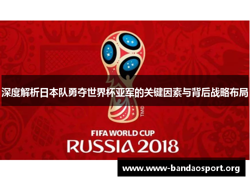 深度解析日本队勇夺世界杯亚军的关键因素与背后战略布局