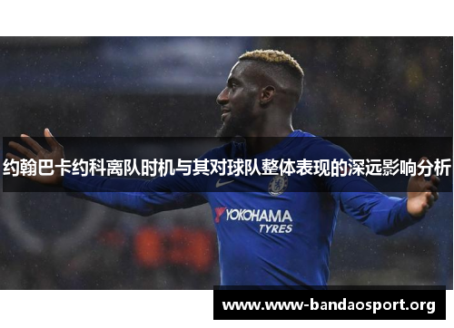 约翰巴卡约科离队时机与其对球队整体表现的深远影响分析