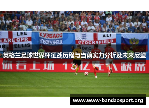 英格兰足球世界杯征战历程与当前实力分析及未来展望