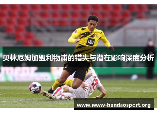贝林厄姆加盟利物浦的错失与潜在影响深度分析 贝林厄姆加盟利物浦的错失与潜在影响深度分析