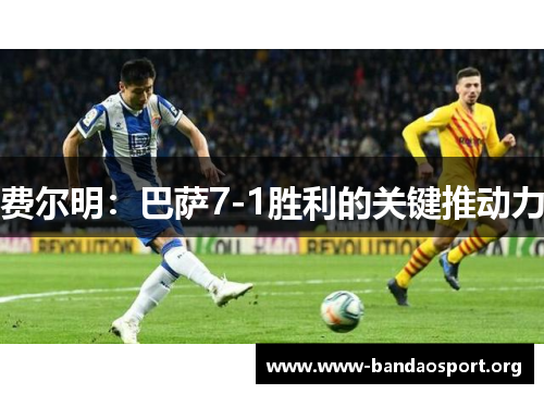 费尔明:巴萨7-1胜利的关键推动力