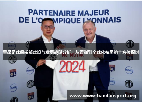 里昂足球俱乐部建设与发展战略分析:从青训到全球化布局的全方位探讨