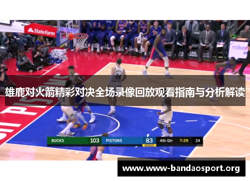 雄鹿对火箭精彩对决全场录像回放观看指南与分析解读