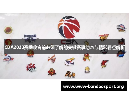 CBA2023赛季收官前必须了解的关键赛事动态与精彩看点解析