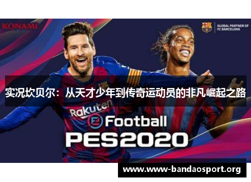 实况坎贝尔:从天才少年到传奇运动员的非凡崛起之路 实况坎贝尔:从天才少年到传奇运动员的非凡崛起之路