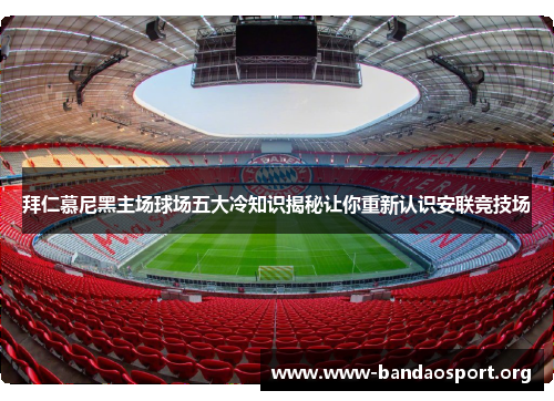 拜仁慕尼黑主场球场五大冷知识揭秘让你重新认识安联竞技场