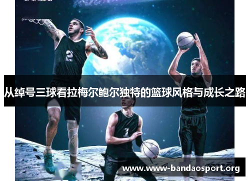 从绰号三球看拉梅尔鲍尔独特的篮球风格与成长之路