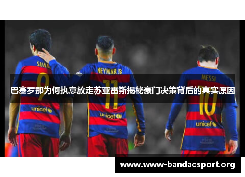 巴塞罗那为何执意放走苏亚雷斯揭秘豪门决策背后的真实原因