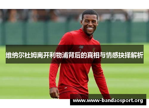 维纳尔杜姆离开利物浦背后的真相与情感抉择解析