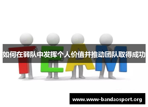 如何在弱队中发挥个人价值并推动团队取得成功 如何在弱队中发挥个人价值并推动团队取得成功