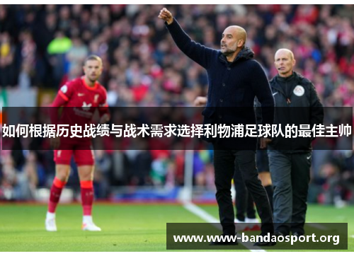 如何根据历史战绩与战术需求选择利物浦足球队的最佳主帅
