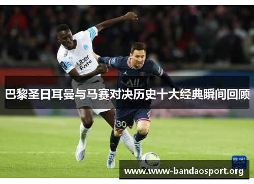 巴黎圣日耳曼与马赛对决历史十大经典瞬间回顾