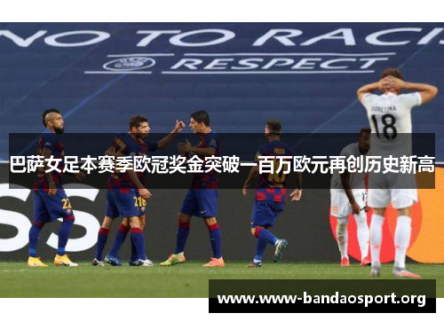 巴萨女足本赛季欧冠奖金突破一百万欧元再创历史新高