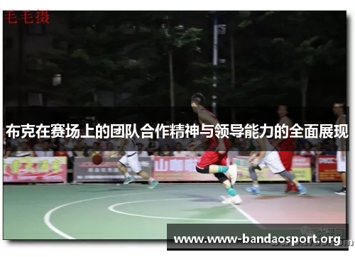布克在赛场上的团队合作精神与领导能力的全面展现
